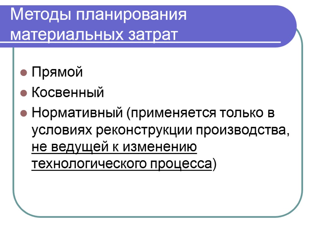 Методы планирования материальных затрат Прямой Косвенный Нормативный (применяется только в условиях реконструкции производства, не